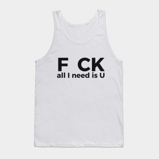 F CK all I need is U sarcastic joke Tank Top